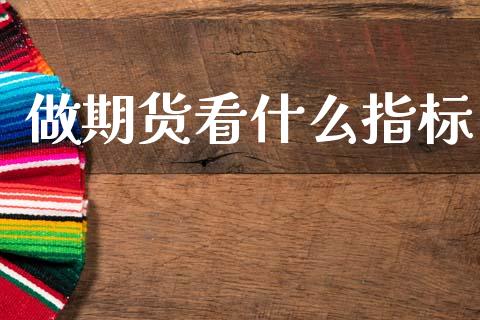 做期货看什么指标_https://m.jnlaobingbanjia.com_全球市场_第1张