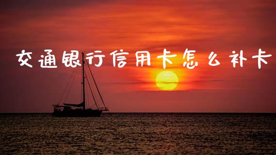 交通银行信用卡怎么补卡_https://m.jnlaobingbanjia.com_金融监管_第1张