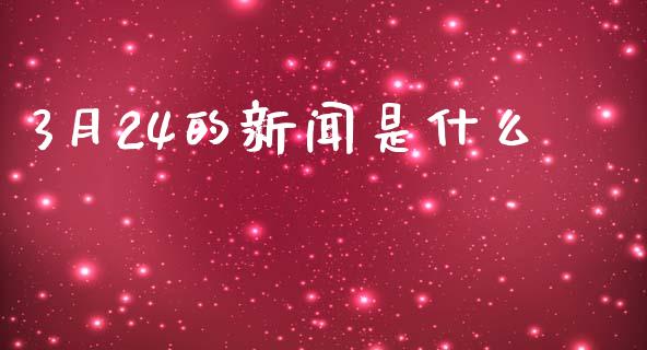 3月24的新闻是什么_https://m.jnlaobingbanjia.com_基金市场_第1张