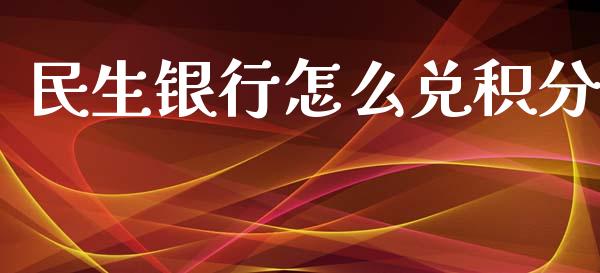 民生银行怎么兑积分_https://m.jnlaobingbanjia.com_理财规划_第1张