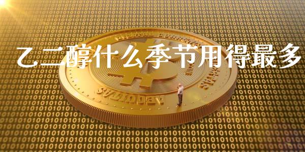 乙二醇什么季节用得最多_https://m.jnlaobingbanjia.com_理财规划_第1张