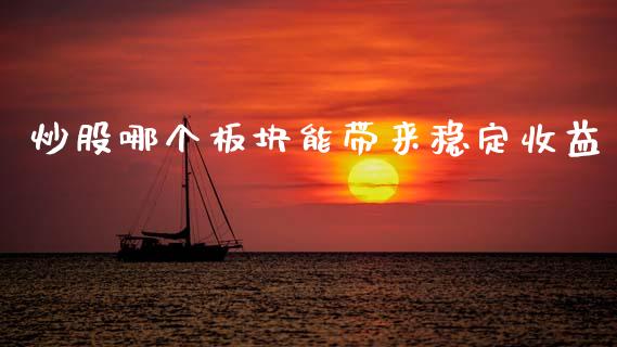 炒股哪个板块能带来稳定收益_https://m.jnlaobingbanjia.com_理财规划_第1张