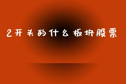 2开头的什么板块股票_https://m.jnlaobingbanjia.com_全球市场_第1张