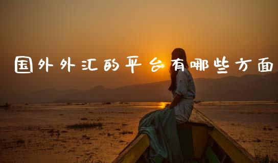 国外外汇的平台有哪些方面_https://m.jnlaobingbanjia.com_基金市场_第1张