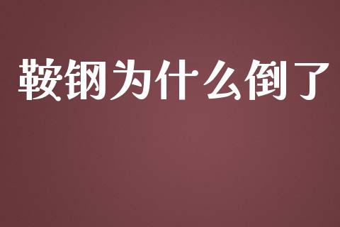 鞍钢为什么倒了_https://m.jnlaobingbanjia.com_全球市场_第1张