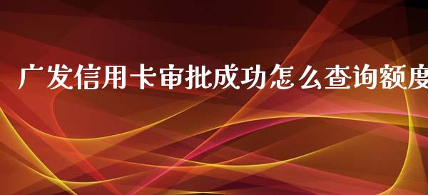 广发信用卡审批成功怎么查询额度_https://m.jnlaobingbanjia.com_区块链_第1张