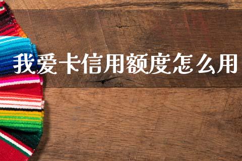 我爱卡信用额度怎么用_https://m.jnlaobingbanjia.com_全球市场_第1张