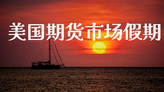 美国期货市场假期_https://m.jnlaobingbanjia.com_金融监管_第1张