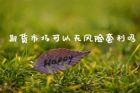 期货市场可以无风险套利吗_https://m.jnlaobingbanjia.com_理财规划_第1张