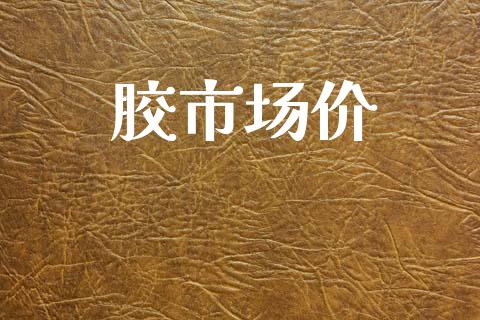 胶市场价_https://m.jnlaobingbanjia.com_全球市场_第1张