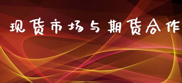 现货市场与期货合作_https://m.jnlaobingbanjia.com_金融监管_第1张