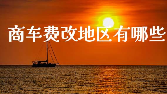 商车费改地区有哪些_https://m.jnlaobingbanjia.com_股市新闻_第1张