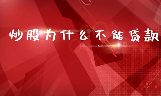 炒股为什么不能贷款_https://m.jnlaobingbanjia.com_基金市场_第1张
