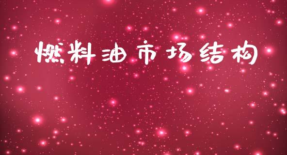 燃料油市场结构_https://m.jnlaobingbanjia.com_金融监管_第1张