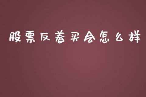 股票反着买会怎么样_https://m.jnlaobingbanjia.com_基金市场_第1张