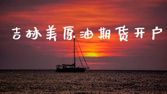 吉林美原油期货开户_https://m.jnlaobingbanjia.com_基金市场_第1张