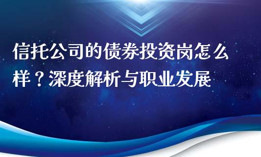 信托公司的债券投资岗怎么样?深度解析与职业发展_股市新闻_第1张_全球市场_股市新闻_理财规划_金融监管_区块链_基金市场 信托公司的债券投资岗怎么样?深度解析与职业发展_https://m.jnlaobingbanjia.com_股市新闻_第1张