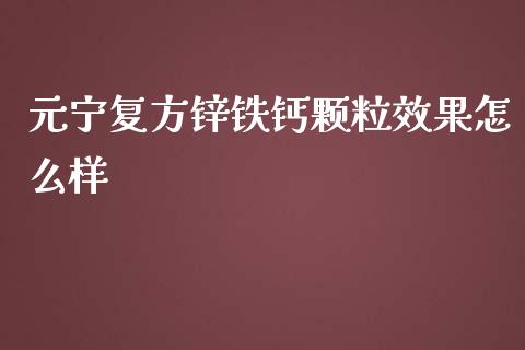 元宁复方锌铁钙颗粒效果怎么样_https://m.jnlaobingbanjia.com_股市新闻_第1张