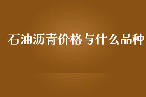 石油沥青价格与什么品种_https://m.jnlaobingbanjia.com_股市新闻_第1张