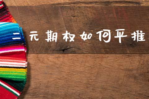 二元期权如何平推_https://m.jnlaobingbanjia.com_区块链_第1张
