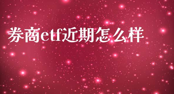 券商etf近期怎么样_https://m.jnlaobingbanjia.com_全球市场_第1张
