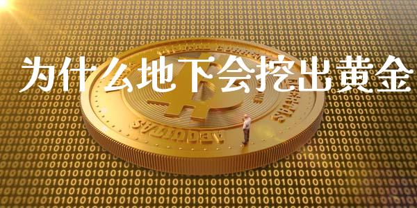 为什么地下会挖出黄金_https://m.jnlaobingbanjia.com_金融监管_第1张