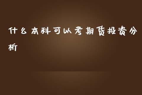 什么本科可以考期货投资分析_https://m.jnlaobingbanjia.com_基金市场_第1张