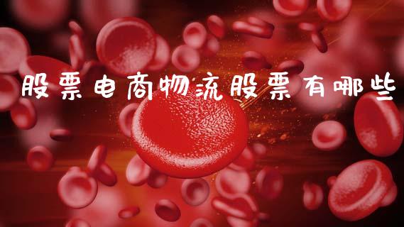 股票电商物流股票有哪些_https://m.jnlaobingbanjia.com_理财规划_第1张