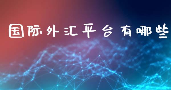 国际外汇平台有哪些_https://m.jnlaobingbanjia.com_区块链_第1张