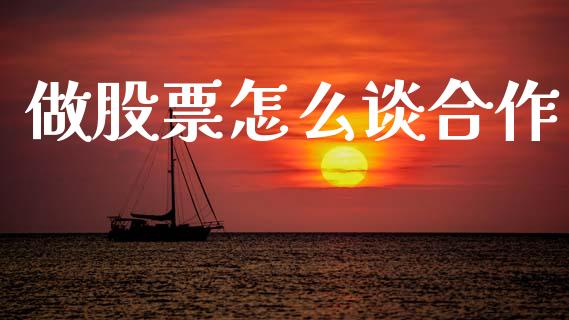 做股票怎么谈合作_https://m.jnlaobingbanjia.com_基金市场_第1张