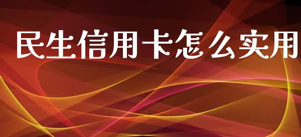 民生信用卡怎么实用_https://m.jnlaobingbanjia.com_全球市场_第1张