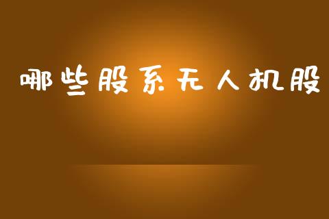 哪些股系无人机股_https://m.jnlaobingbanjia.com_全球市场_第1张