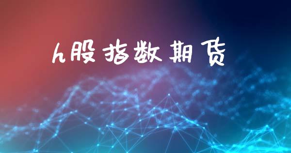 h股指数期货_https://m.jnlaobingbanjia.com_基金市场_第1张