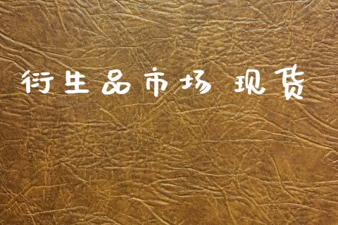 衍生品市场 现货_https://m.jnlaobingbanjia.com_区块链_第1张