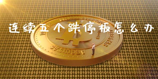 连续五个跌停板怎么办_https://m.jnlaobingbanjia.com_全球市场_第1张
