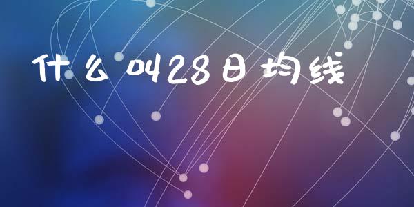 什么叫28日均线_https://m.jnlaobingbanjia.com_基金市场_第1张