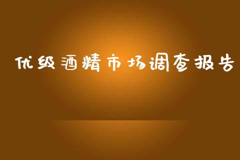 优级酒精市场调查报告_https://m.jnlaobingbanjia.com_区块链_第1张