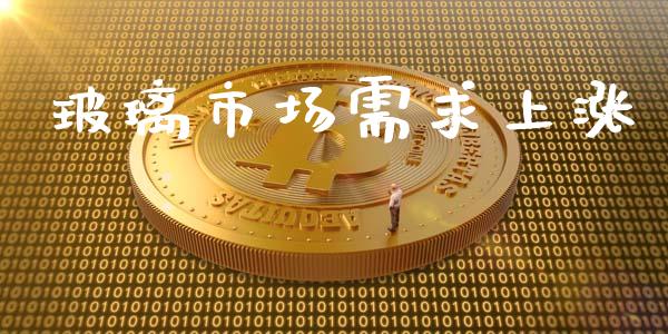 玻璃市场需求上涨_https://m.jnlaobingbanjia.com_股市新闻_第1张