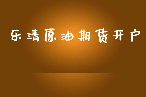 乐清原油期货开户_https://m.jnlaobingbanjia.com_股市新闻_第1张