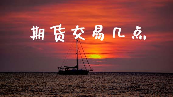 期货交易几点_https://m.jnlaobingbanjia.com_基金市场_第1张