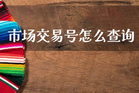 市场交易号怎么查询_https://m.jnlaobingbanjia.com_区块链_第1张