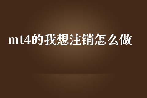mt4的我想注销怎么做_https://m.jnlaobingbanjia.com_股市新闻_第1张