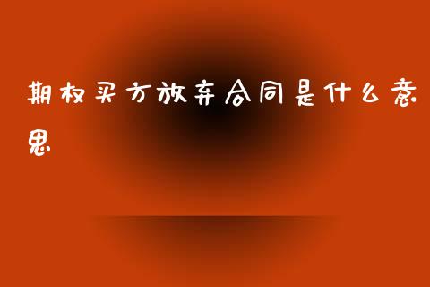 期权买方放弃合同是什么意思_https://m.jnlaobingbanjia.com_全球市场_第1张