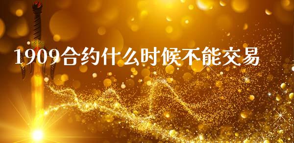 1909合约什么时候不能交易_https://m.jnlaobingbanjia.com_全球市场_第1张