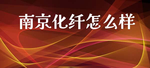 南京化纤怎么样_https://m.jnlaobingbanjia.com_全球市场_第1张