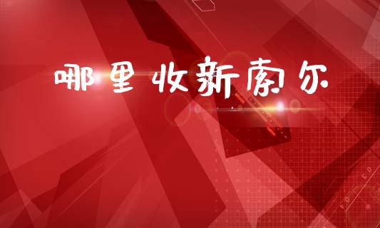 哪里收新索尔_https://m.jnlaobingbanjia.com_全球市场_第1张