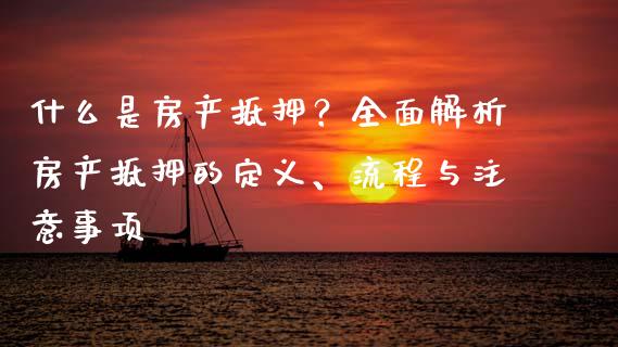 什么是房产抵押？全面解析房产抵押的定义、流程与注意事项_https://m.jnlaobingbanjia.com_区块链_第1张