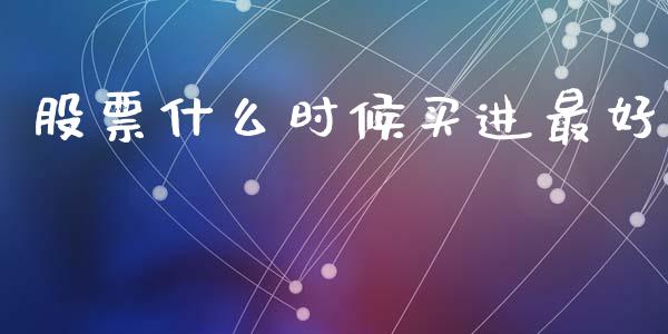 股票什么时候买进最好_https://m.jnlaobingbanjia.com_全球市场_第1张