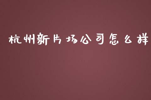 杭州新片场公司怎么样_https://m.jnlaobingbanjia.com_区块链_第1张