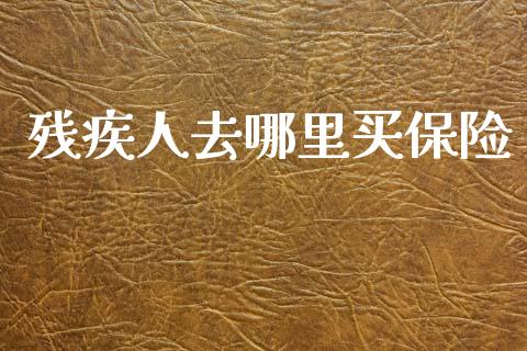 残疾人去哪里买保险_https://m.jnlaobingbanjia.com_全球市场_第1张